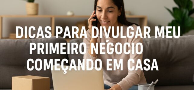 Dicas para divulgar meu primeiro negócio começando em casa Dicas para divulgar meu primeiro negócio começando em casa