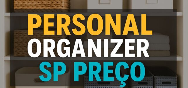 Personal Organizer em SP Preço: Vale o Investimento? Veja Quanto Custa Organizar sua Casa